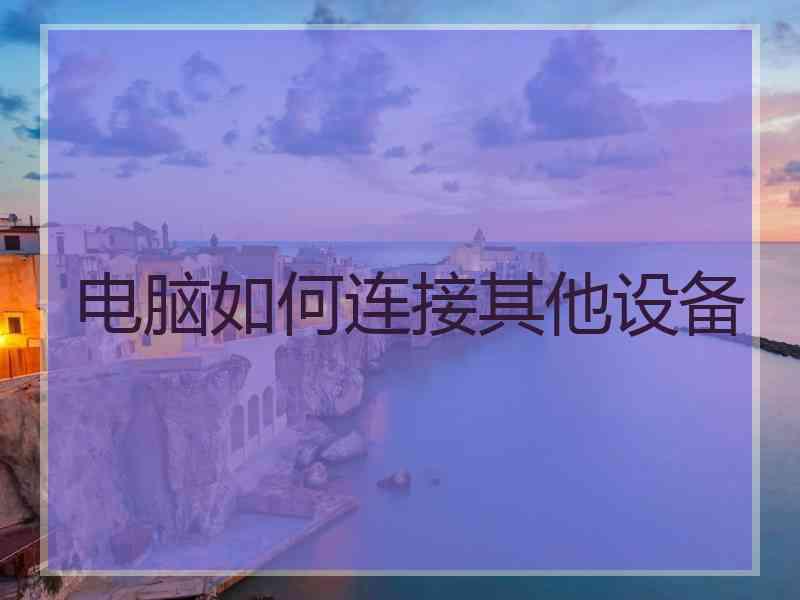 电脑如何连接其他设备 电脑如何连接其他设备