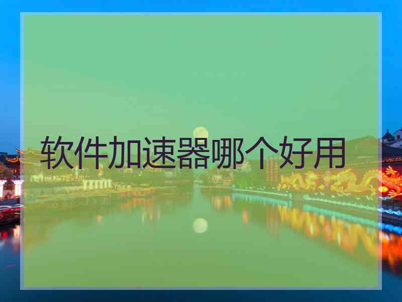 软件加速器哪个好用 软件加速器哪个好用