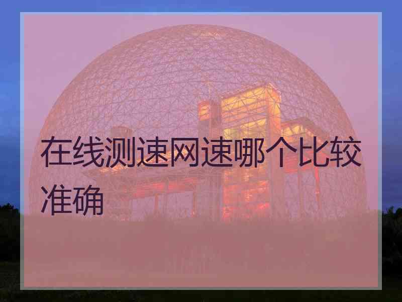 在线测速网速哪个比较准确