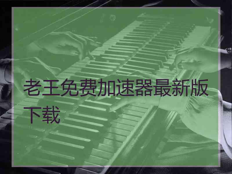 老王免费加速器最新版下载