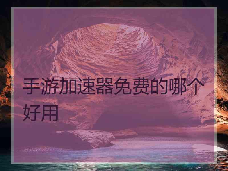 手游加速器免费的哪个好用