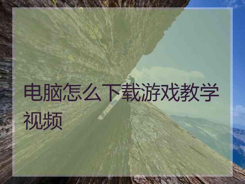电脑怎么下载游戏教学视频