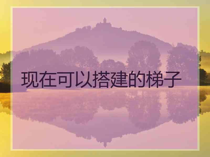 现在可以搭建的梯子