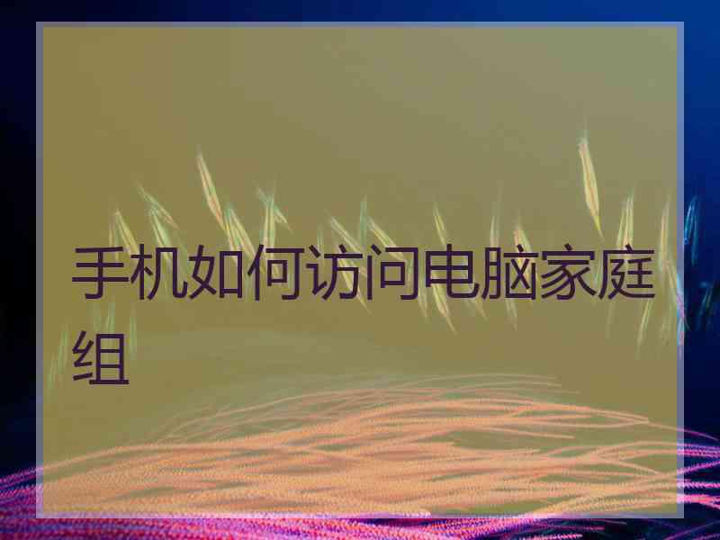 手机如何访问电脑家庭组