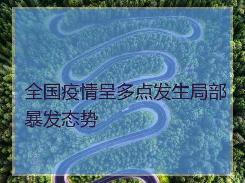 全国疫情呈多点发生局部暴发态势