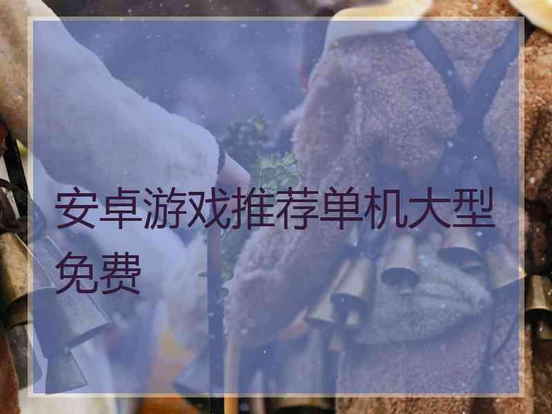 安卓游戏推荐单机大型免费