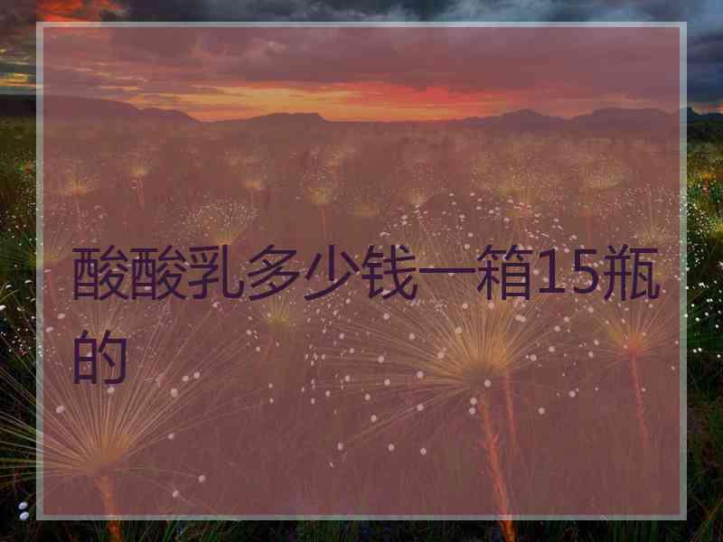 酸酸乳多少钱一箱15瓶的