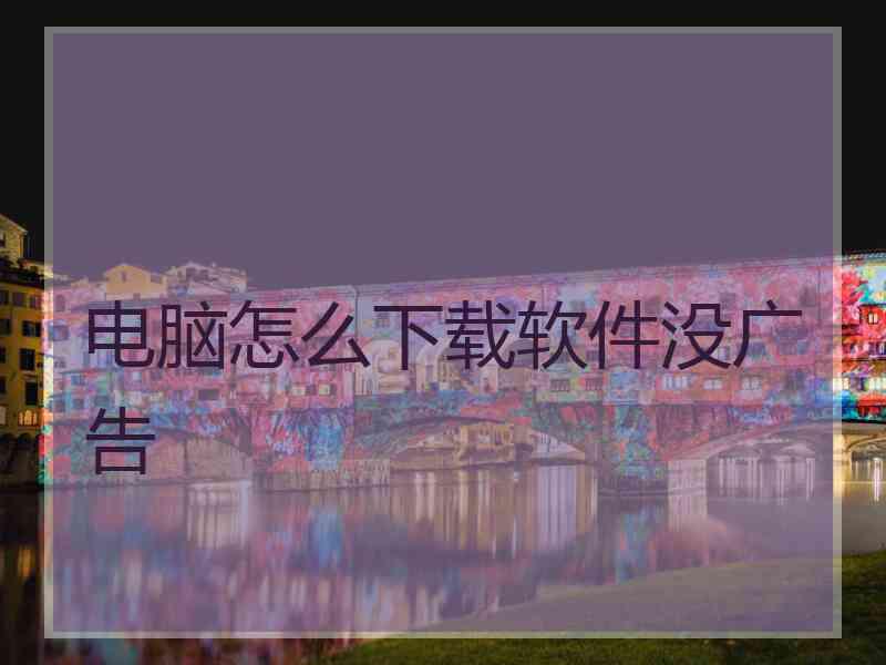 电脑怎么下载软件没广告