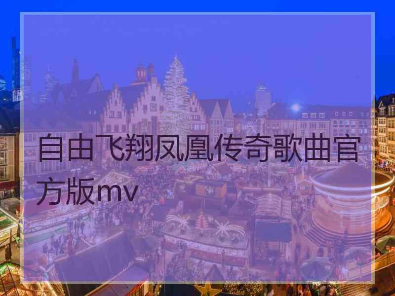 自由飞翔凤凰传奇歌曲官方版mv