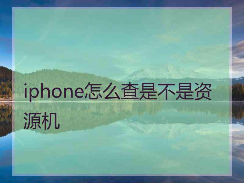 iphone怎么查是不是资源机