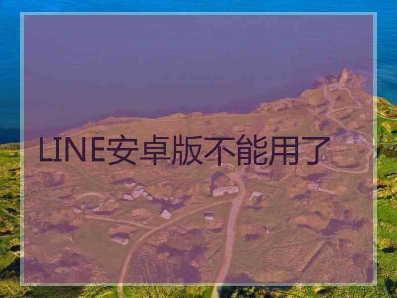 LINE安卓版不能用了
