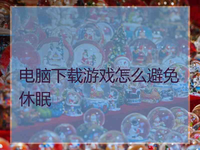 电脑下载游戏怎么避免休眠