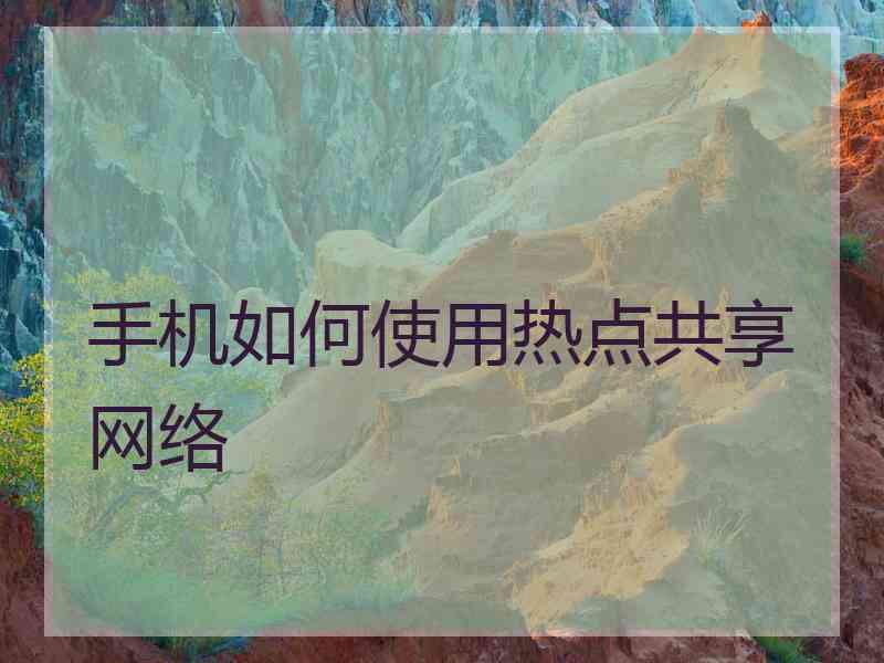 手机如何使用热点共享网络