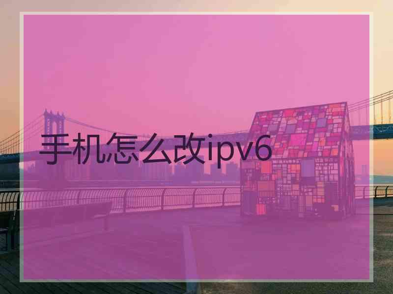 手机怎么改ipv6