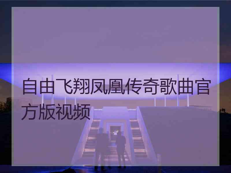 自由飞翔凤凰传奇歌曲官方版视频