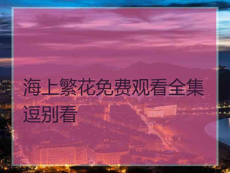 海上繁花免费观看全集逗别看
