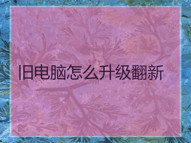 旧电脑怎么升级翻新