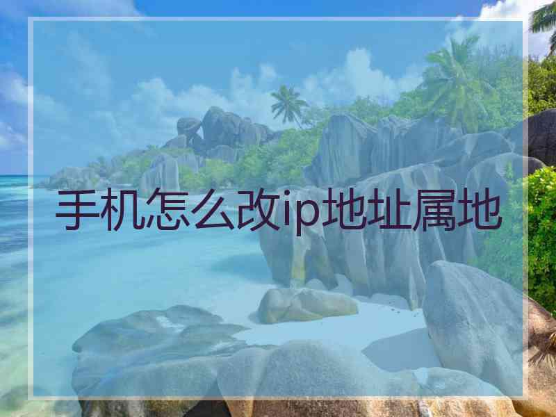 手机怎么改ip地址属地