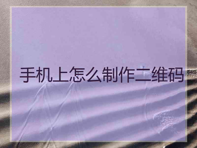 手机上怎么制作二维码