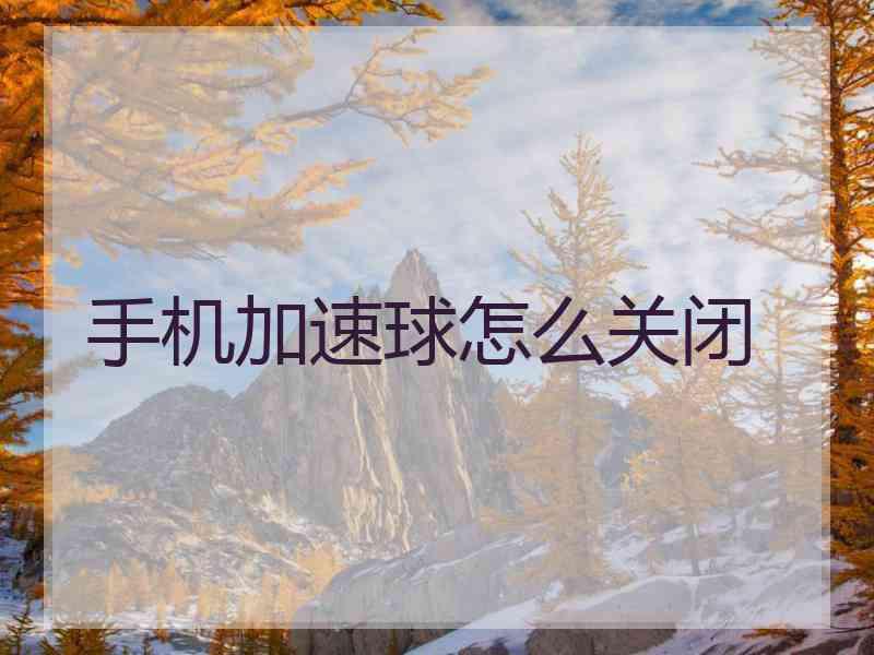 手机加速球怎么关闭