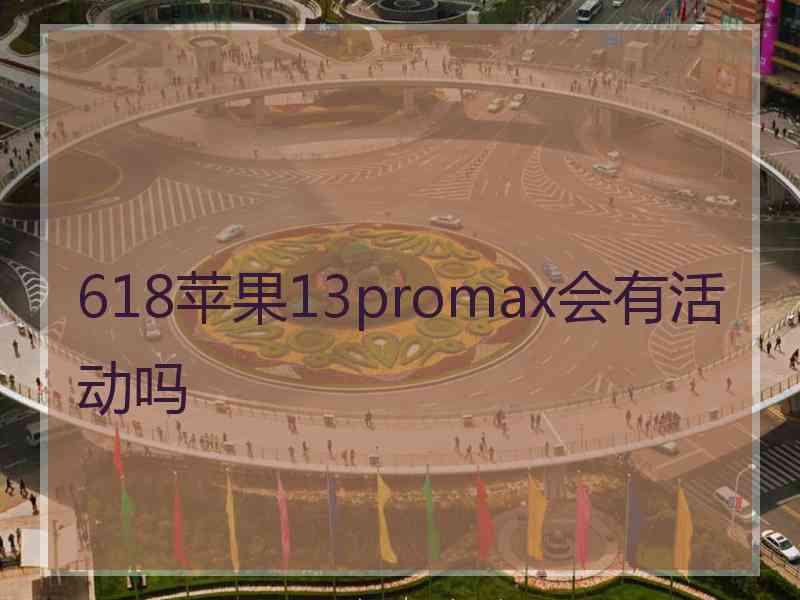 618苹果13promax会有活动吗