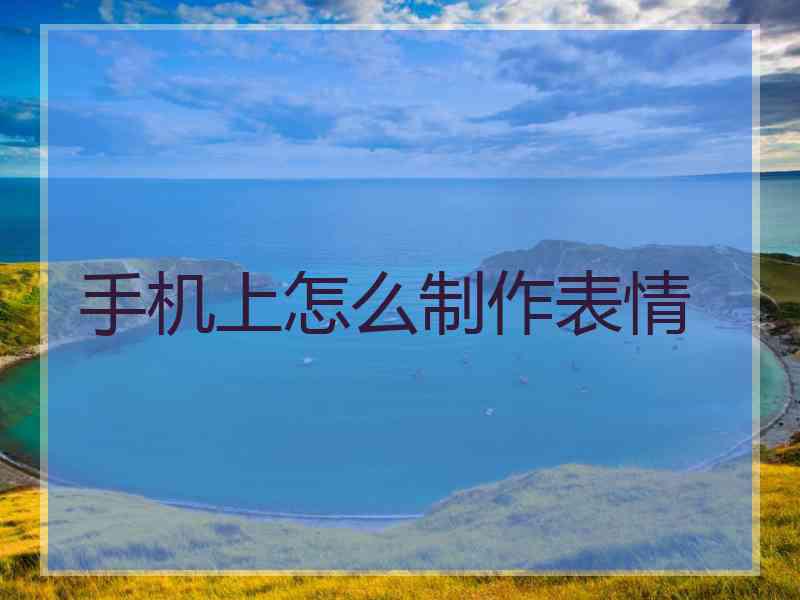 手机上怎么制作表情