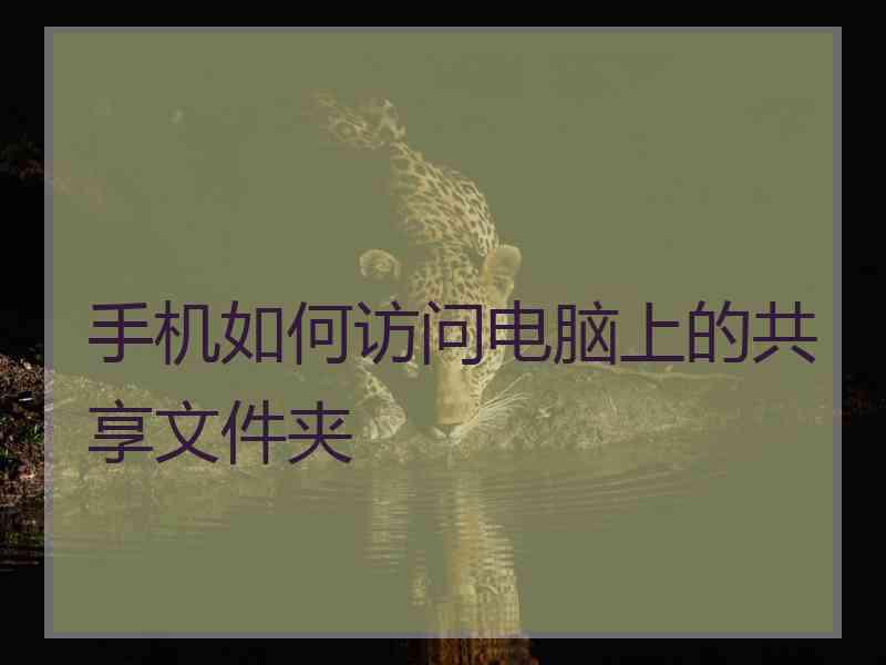 手机如何访问电脑上的共享文件夹