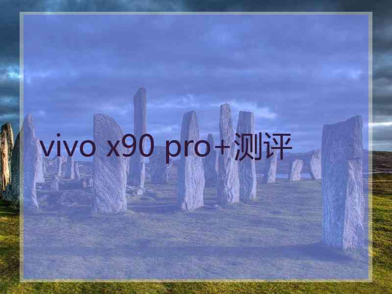 vivo x90 pro+测评
