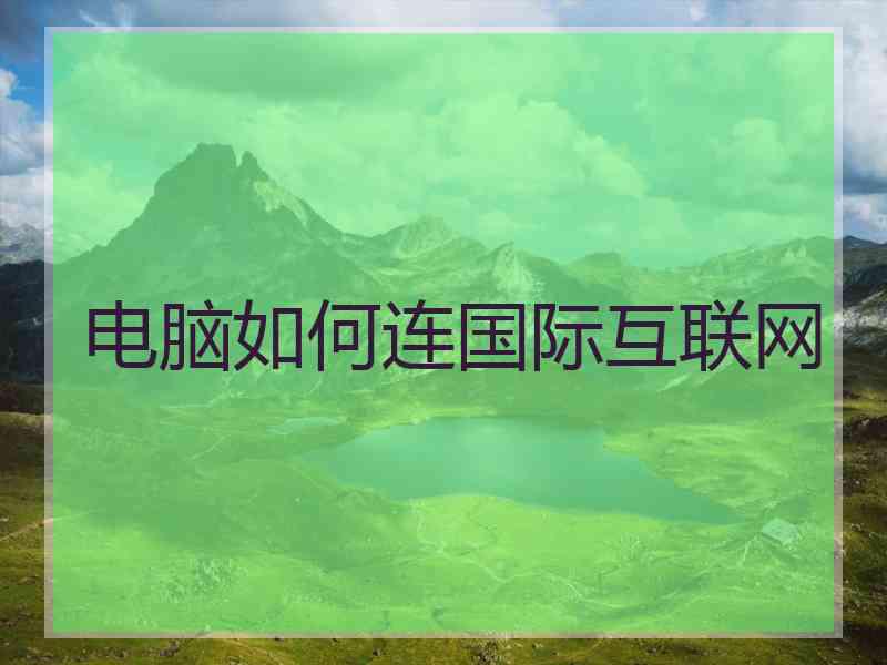 电脑如何连国际互联网