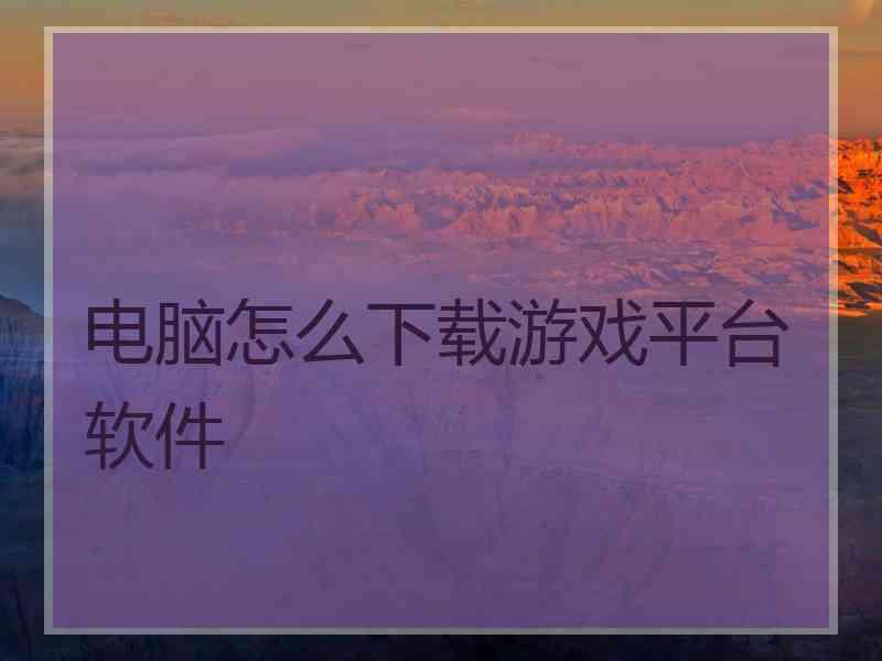 电脑怎么下载游戏平台软件