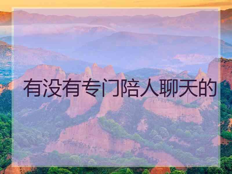 有没有专门陪人聊天的