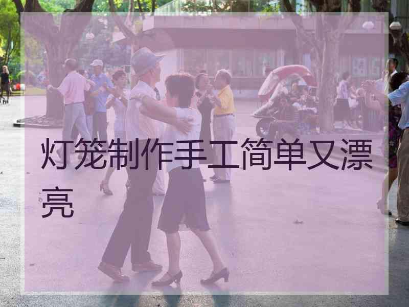 灯笼制作手工简单又漂亮