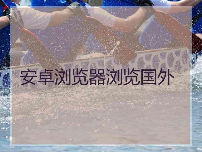安卓浏览器浏览国外