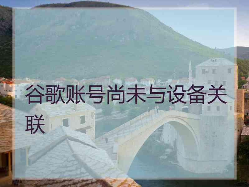 谷歌账号尚未与设备关联