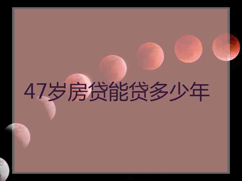 47岁房贷能贷多少年