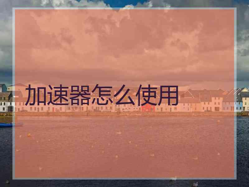 加速器怎么使用