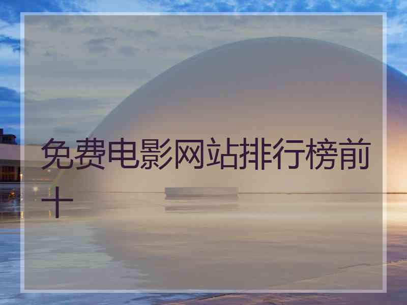 免费电影网站排行榜前十