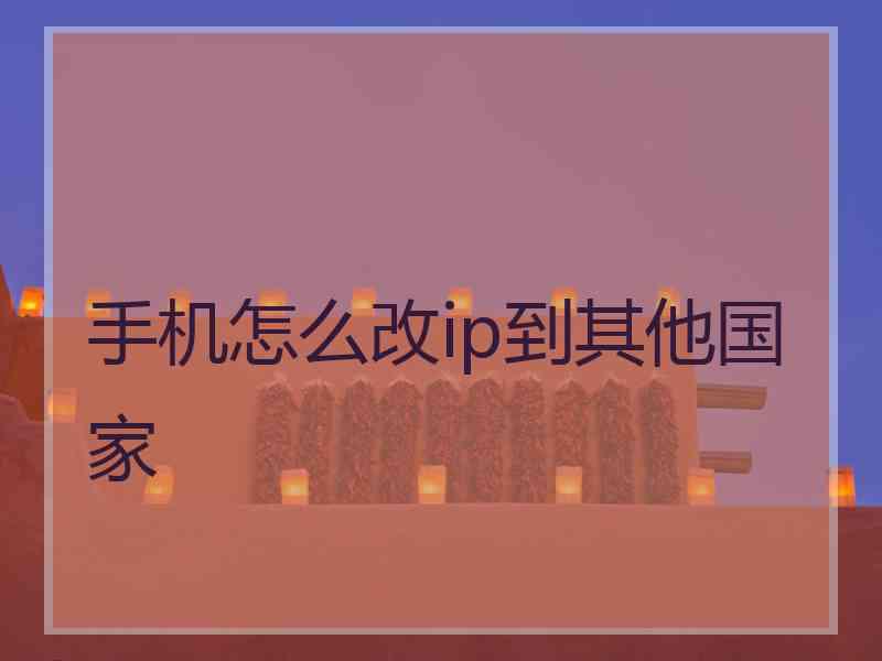 手机怎么改ip到其他国家